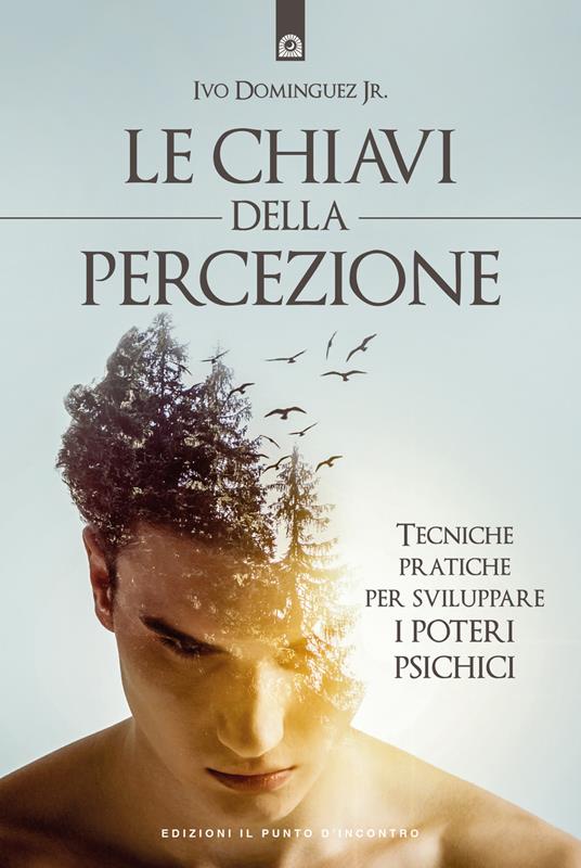 Le chiavi della percezione. Tecniche pratiche per sviluppare i poteri psichici - Ivo Dominguez,Ilaria Dal Brun - ebook