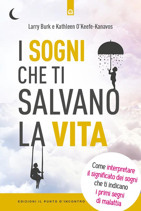 I sogni che ti salvano la vita. Come interpretare il significato dei sogni che ti indicano i primi segni della malattia - Larry Burk,Kathleen O'Keefe-Kanavos,Milvia Faccia - ebook