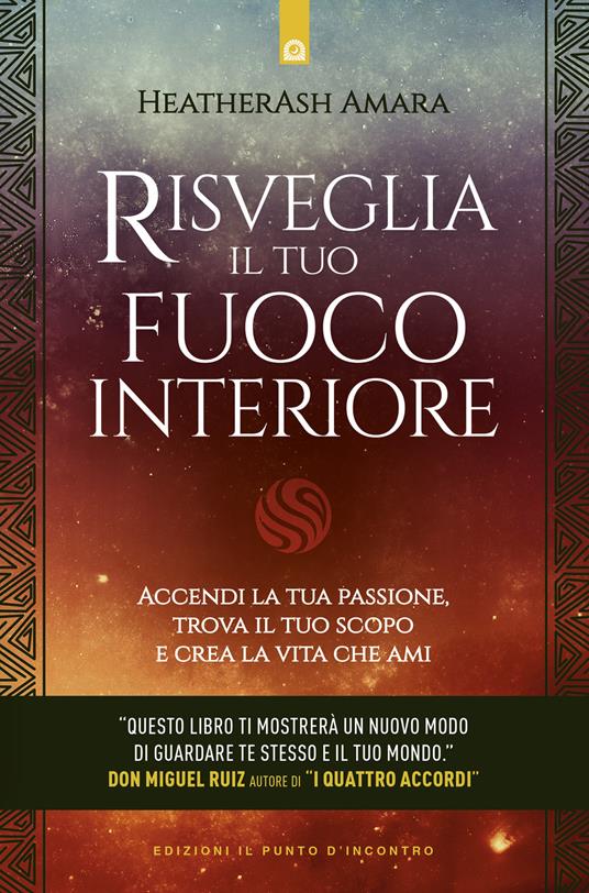 Risveglia il tuo fuoco interiore. Accendi la tua passione, trova il tuo scopo e crea la vita che desideri - HeatherAsh Amara - copertina