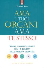 Ama i tuoi organi, ama te stesso. Vivere in perfetta salute con i 5 elementi della medicina orientale