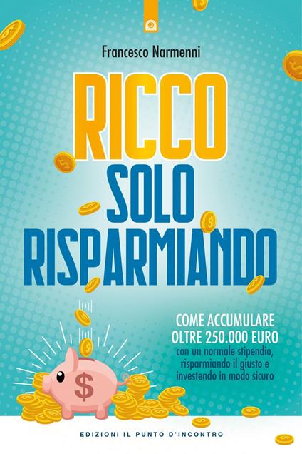 Ricco solo risparmiando. Come accumulare oltre 250.000 euro con un normale stipendio, risparmiando il giusto e investendo in modo sicuro - Francesco Narmenni - ebook