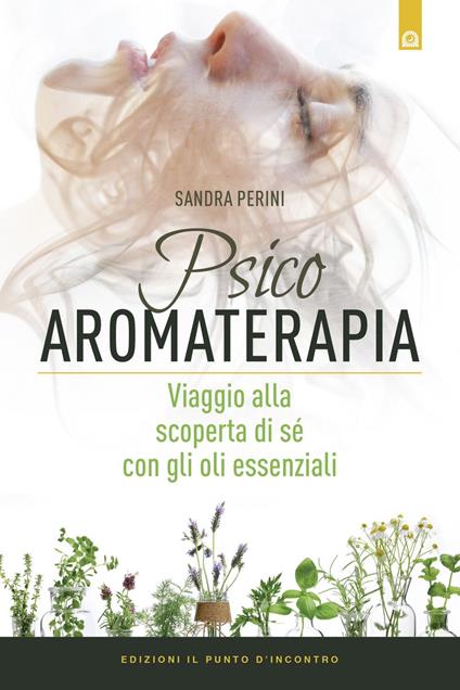 Psicoaromaterapia. Viaggio alla scoperta di sé con gli oli essenziali - Sandra Perini - ebook