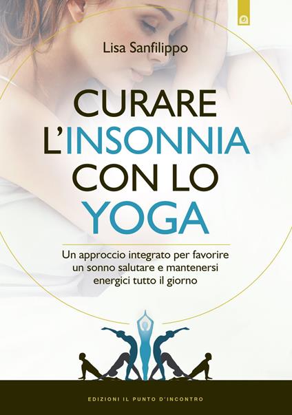 Curare l'insonnia con lo yoga. Un approccio integrato per favorire un sonno salutare e mantenersi energici tutto il giorno - Lisa Sanfilippo - ebook