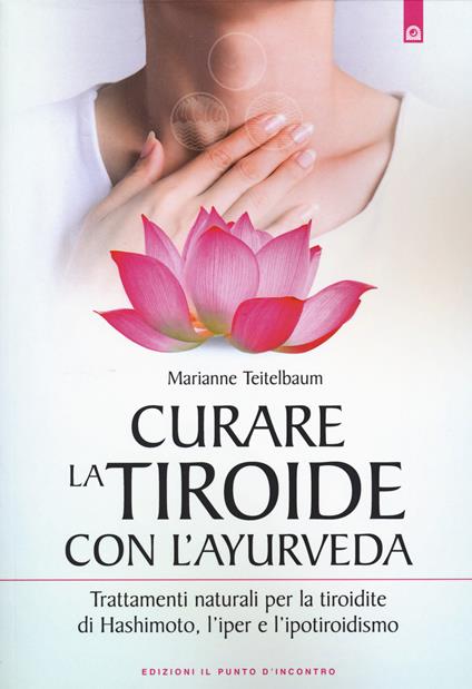 Curare la tiroide con l'ayurveda. Trattamenti naturali per la tiroidite di Hashimoto, l'iper e l'ipotiroidismo - Marianne Teitelbaum - copertina