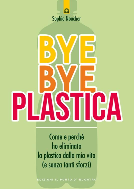 Bye bye plastica. Come e perché ho eliminato la plastica dalla mia vita (e senza tanti sforzi) - Sophie Noucher - copertina