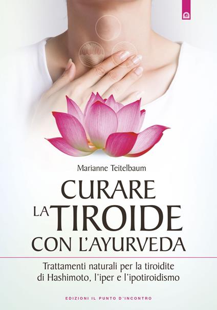 Curare la tiroide con l'ayurveda. Trattamenti naturali per la tiroidite di Hashimoto, l'iper e l'ipotiroidismo - Marianne Teitelbaum,Ilaria Dal Brun - ebook