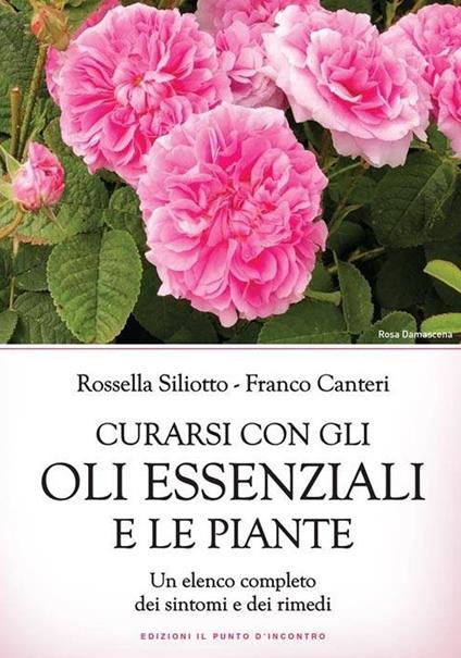 Curarsi con gli oli essenziali e le piante. Un elenco completo dei sintomi e dei rimedi - Rossella Siliotto,Franco Canteri - copertina