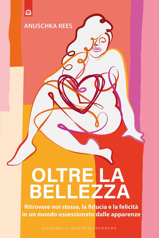 Oltre la bellezza. Ritrovare noi stesse, la fiducia e la felicità in un mondo ossessionato dalle apparenze - Anuschka Rees - copertina