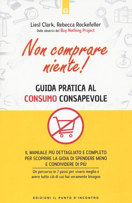 Non comprare niente! Guida pratica al consumo consapevole - Liesl Clark -  Rebecca Rockefeller - - Libro - Edizioni Il Punto d'Incontro - Attualità