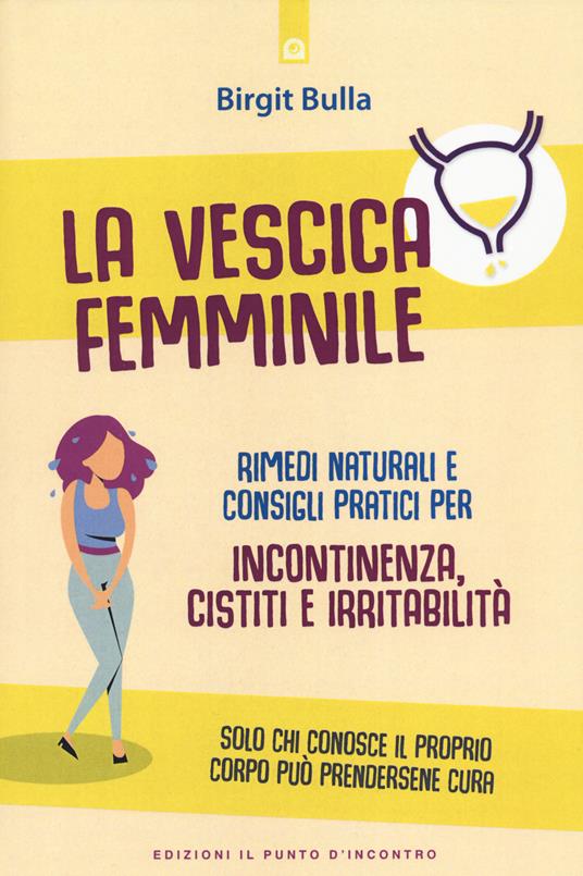 La vescica femminile. Rimedi naturali e consigli pratici per incontinenza, cistiti e irritabilità - Birgit Bulla - copertina