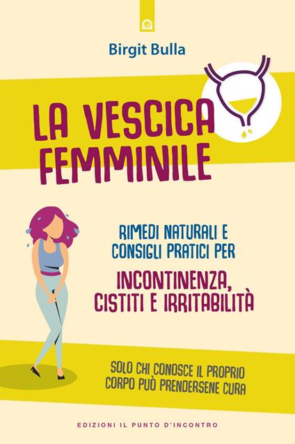 La vescica femminile. Rimedi naturali e consigli pratici per incontinenza, cistiti e irritabilità - Birgit Bulla,Annette Bulla,Katia Prando - ebook