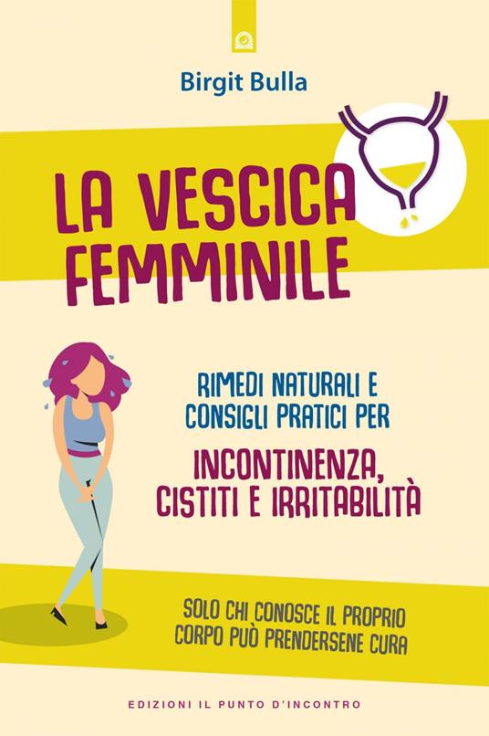 La vescica femminile. Rimedi naturali e consigli pratici per incontinenza, cistiti e irritabilità - Birgit Bulla,Annette Bulla,Katia Prando - ebook