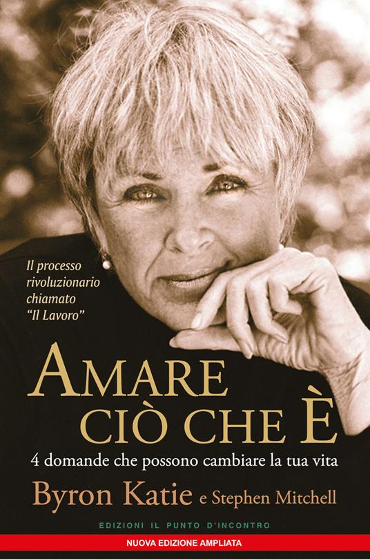 Amare ciò che è. 4 domande che possono cambiare la tua vita. Nuova ediz. -  Byron Katie - Stephen Mitchell - - Libro - Edizioni Il Punto d'Incontro -  Nuove frontiere del pensiero