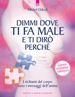 Dimmi dove ti fa male e ti dirò perché. I richiami del corpo sono i messaggi dell'anima. Nuova ediz.