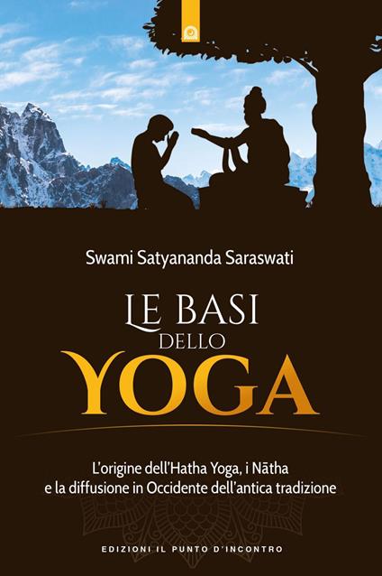 Le basi dello yoga. L'origine dell'hata yoga, i natha e la diffusione in Occidente dell'antica tradizione - Swami Saraswati Satyananda,Stefano Volpato - ebook