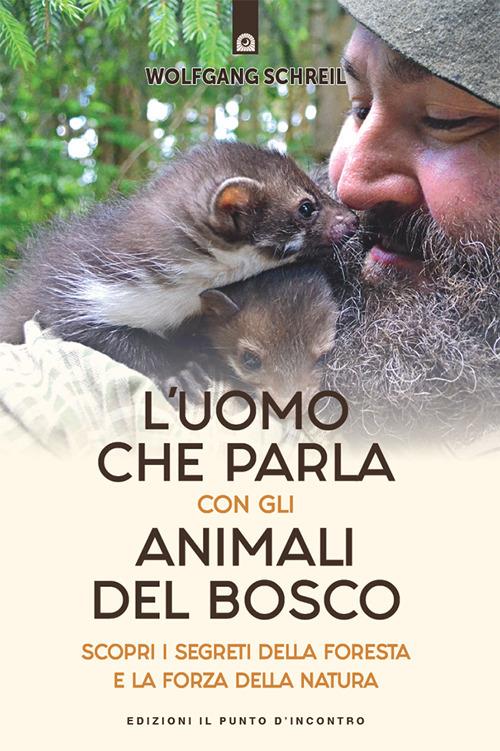 L' uomo che parla con gli animali del bosco. Scopri i segreti della foresta e la forza della natura - Wolfgang Schreil,Rossella Franceschini - ebook