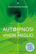 Autoipnosi per vivere meglio. Attiva il potere della tua mente, risveglia le tue risorse creative e migliora tutti i settori della tua esistenza