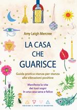 La casa che guarisce. Guida pratica stanza per stanza alle vibrazioni positive. Manifesta la vita dei tuoi sogni in una casa sana e felice