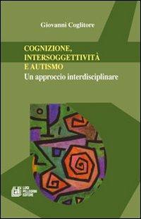 Cognizione, intersoggettività e autismo. Un approccio interdisciplinare - Giovanni Coglitore - copertina