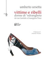 Vittime e ribelli donne di 'ndrangheta. Da Lea Garofalo a Giuseppina Pesce