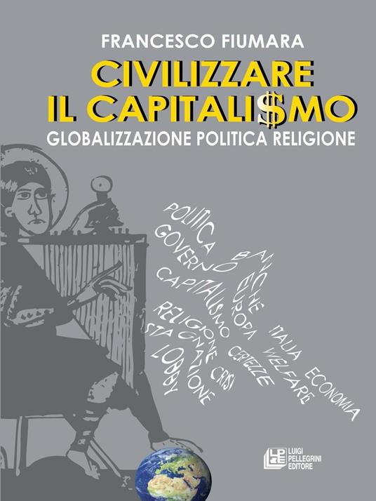 Civilizzare il capitalismo. Globalizzazione politica religione - Francesco Fiumara - copertina