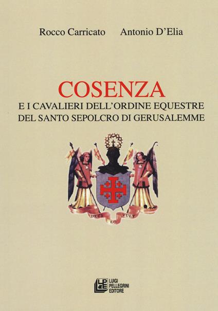 Cosenza e i Cavalieri dell'ordine equestre del Santo Sepolcro di Gerusalemme - Rocco Carricato,Antonio D'Elia - copertina