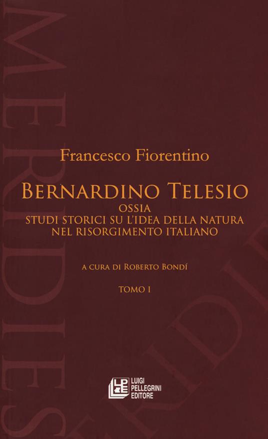 Bernardino Telesio ossia studi storici su l'idea della natura nel  Risorgimento italiano - Francesco Fiorentino - Libro - Pellegrini -  Meridies | IBS