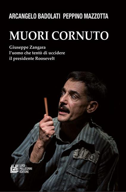 Muori cornuto. Giuseppe Zangara l'uomo che tentò di uccidere il presidente Roosevelt - Arcangelo Badolati,Peppino Mazzotta - ebook