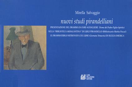 Nuovi studi pirandelliani. Presentazione del dramma da fare-sciogliere (Nome del Padre-Figlio-Spirito). Nella «Biblioteca Akragantina» di Luigi Pirandello (Bibliotecario Mattia Pascal) - Mirella Salvaggio - copertina