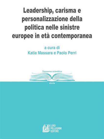 Leadership, carisma e personalizzazione della politica nelle sinistre europee in età contemporanea - Katia Massara,Paolo Perri - ebook