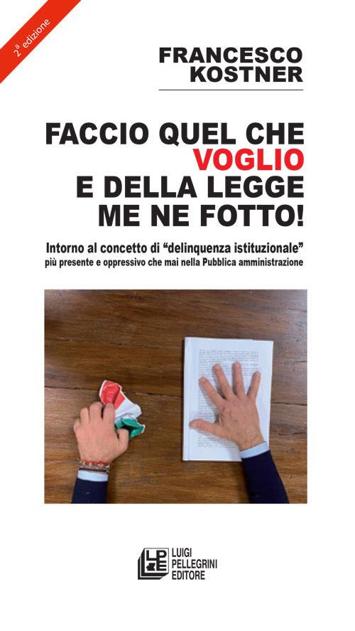 Faccio quello che voglio e della legge me ne fotto! Intorno al concetto di «delinquenza istituzionale» più presente e oppressivo che mai nella pubblica amministrazione - Francesco Kostner - copertina