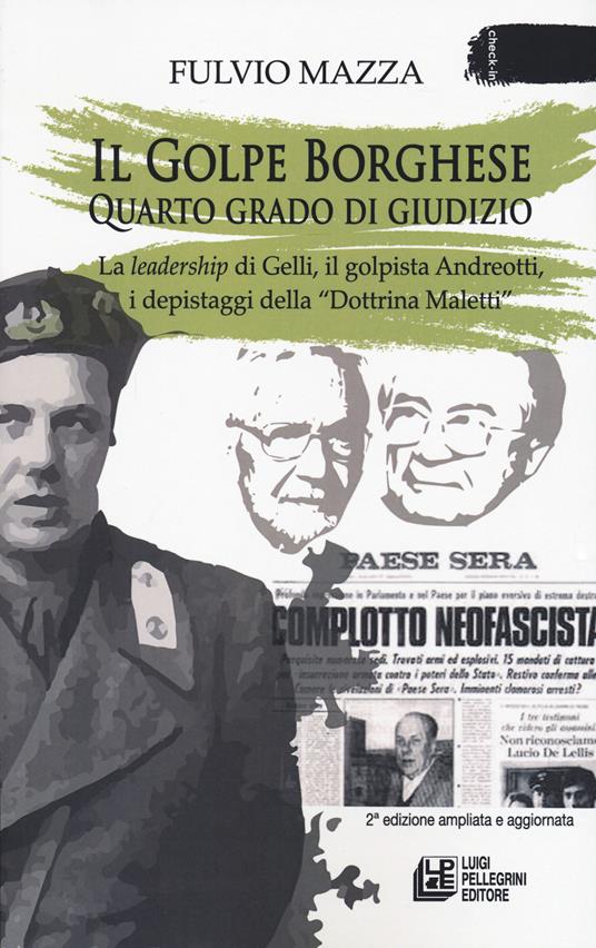 Il Golpe Borghese quarto grado di giudizio... La leadership di Gelli, il «golpista». Andreotti, i depistaggi della «Dottrina Maletti» - Fulvio Mazza - copertina