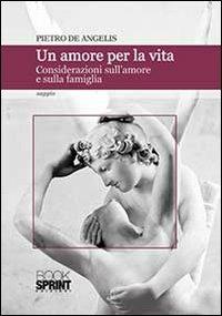 Un amore per la vita. Considerazioni sull'amore e sulla famiglia - Pietro De Angelis - copertina