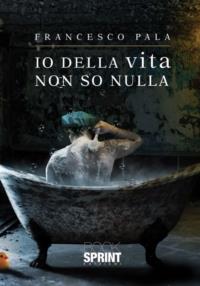 Io della vita non so nulla - Francesco Pala - copertina