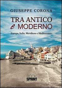 Tra antico e moderno. Europa, Italia, Meridione e Mediterraneo - Giuseppe Corona - copertina