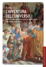 L'avventura dell'universo. Da Aristotele alla teoria dei quanti e oltre: una storia senza fine