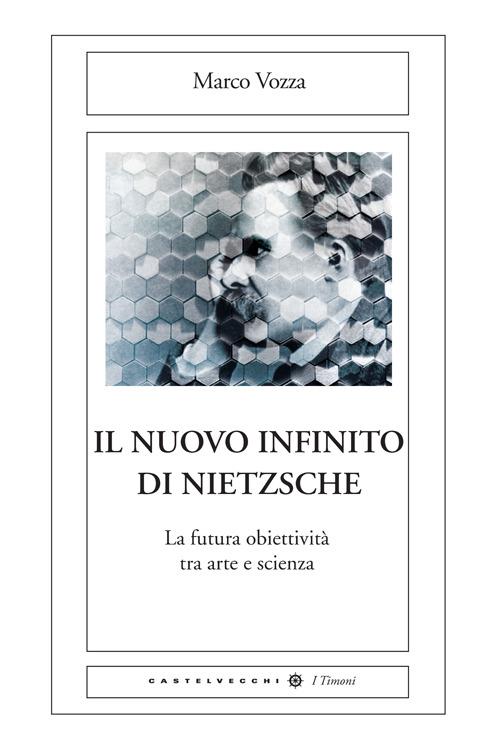 Il nuovo infinito di Nietzsche. La futura obiettività tra arte e scienza - Marco Vozza - copertina