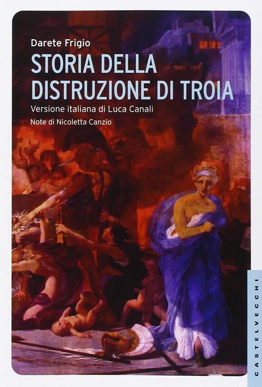 Storia della distruzione di Troia. Testo latino a fronte - Darete Frigio -  Libro - Castelvecchi - Le Navi | IBS