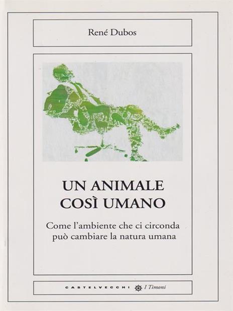 Un animale così umano. Come l'ambiente che ci circonda può cambiare la natura umana - René Dubos - 3