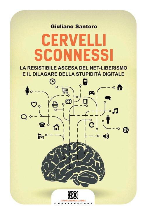 Cervelli sconnessi. La resistibile ascesa del net-liberismo e il dilagare della stupidità digitale - Giuliano Santoro - 2