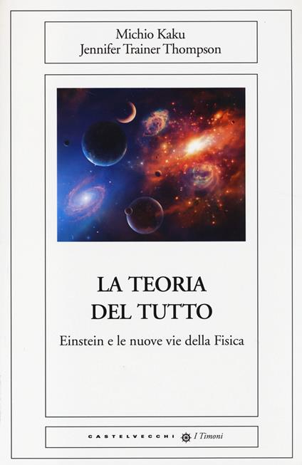 La teoria del tutto. Einstein e le nuove vie della fisica - Michio Kaku,Jennifer T. Thompson - copertina