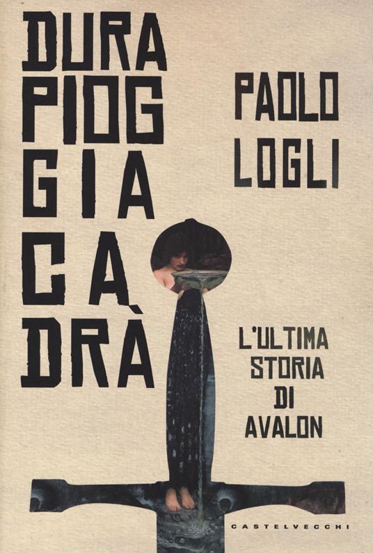 Dura pioggia cadrà. L'ultima storia di Avalon - Paolo Logli - copertina