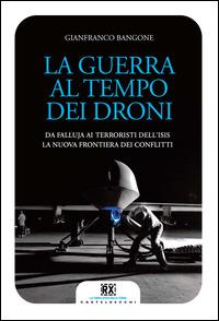 La guerra al tempo dei droni. Da Falluja ai terroristi dell'Isis, la nuova frontiera dei conflitti - Gianfranco Bangone - copertina