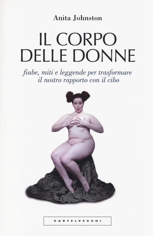 Il corpo delle donne. Fiabe, miti e leggende per trasformare il nostro rapporto con il cibo - Anita Johnston - copertina