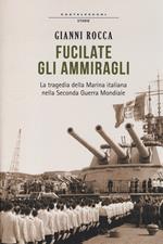 Fucilate gli ammiragli. La tragedia della marina italiana nella seconda guerra mondiale