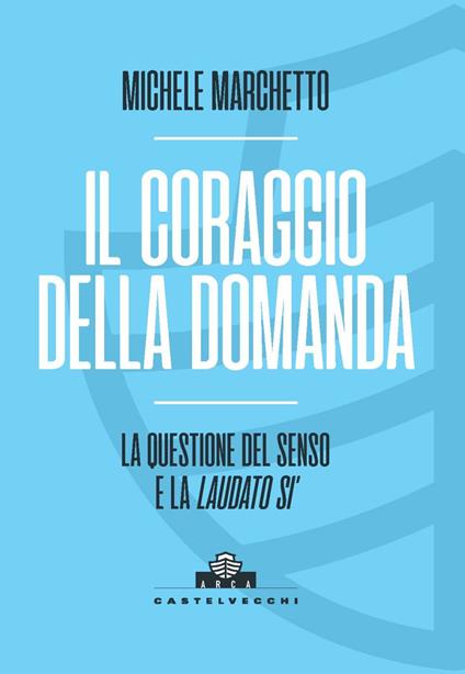 Il coraggio della domanda. La questione del senso e la «Laudato si’» - Michele Marchetto - copertina