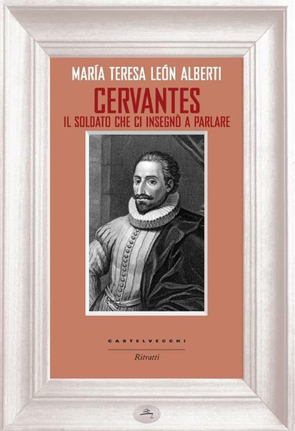 Cervantes. Il soldato che ci insegnò a parlare - María Teresa León Alberti,Claudio Marrucci - ebook
