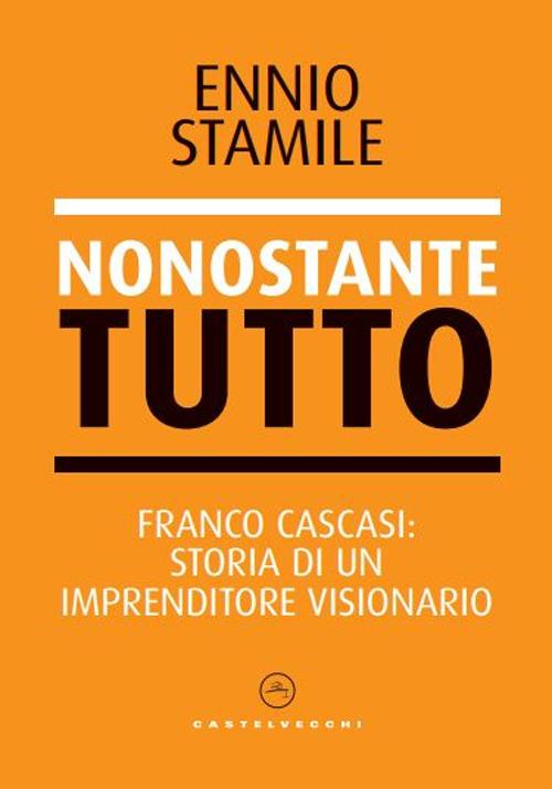 Nonostante tutto. Franco Cascasi: storia di un imprenditore visionario - Ennio Stamile - copertina