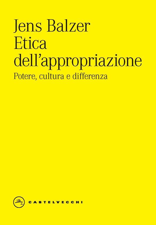 Etica dell'appropriazione. Potere, cultura e differenza - Jens Balzer - copertina