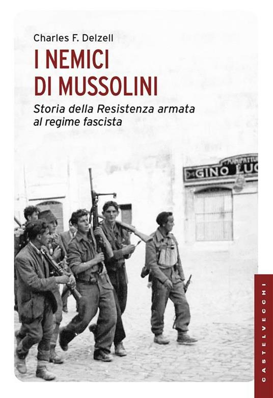 I nemici di Mussolini. Storia della resistenza armata al regime fascista - Charles F. Delzell,Franca Talucchi - ebook